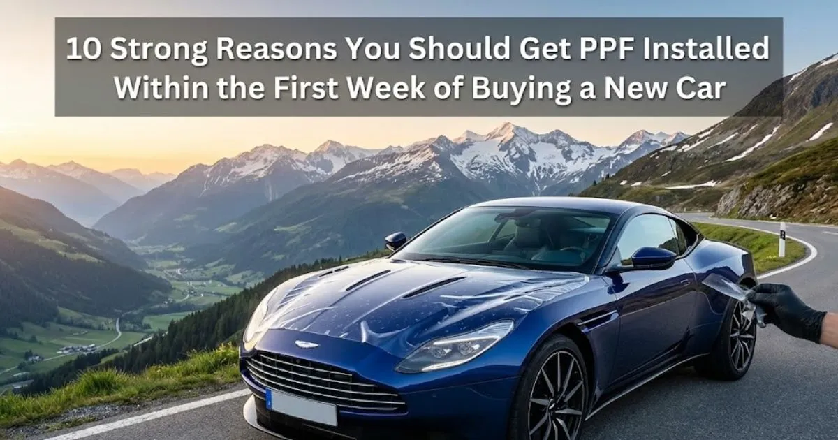 10 Strong Reasons You Should Get PPF Installed Within the First Week of Buying a New Car