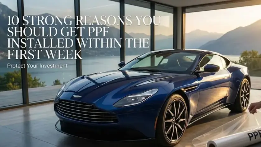 10 Strong Reasons You Should Get PPF Installed Within the First Week of Buying a New Car